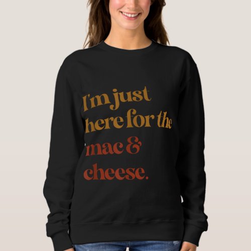 Funny Im Just Here For The Mac And Cheese Thanksgi Sweatshirt