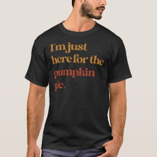 Funny Im Just Here For The Pumpkin Pie Thanksgivin T-Shirt