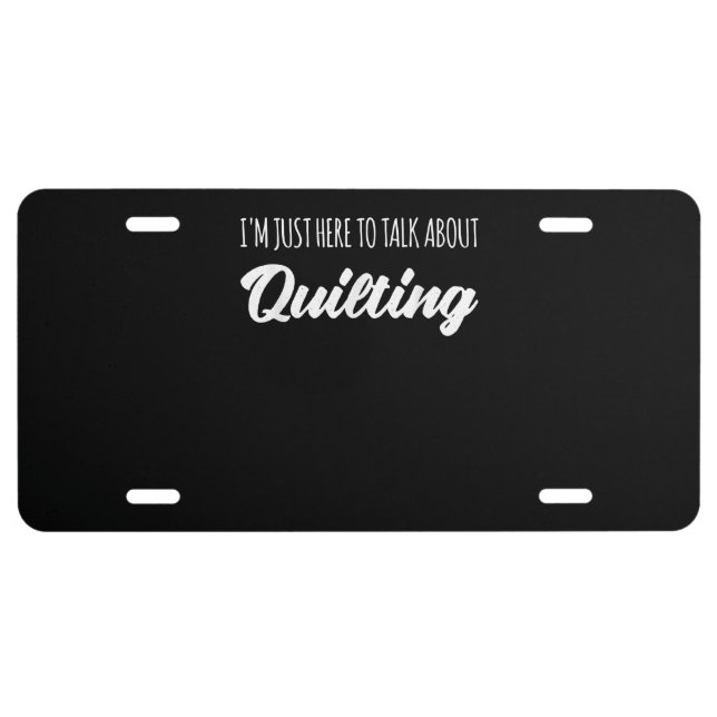 Funny Im Just Here To Talk About Quilting License Plate (Front)