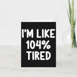Funny I'm Like 104 Percent Tired Joke Sarcastic Fa Card