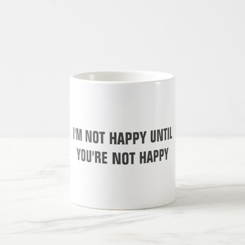 Funny IM NOT HAPPY UNTIL YOURE NOT HAPPY mug