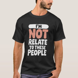 Funny I'm Not Related to These People Sarcastic T-Shirt