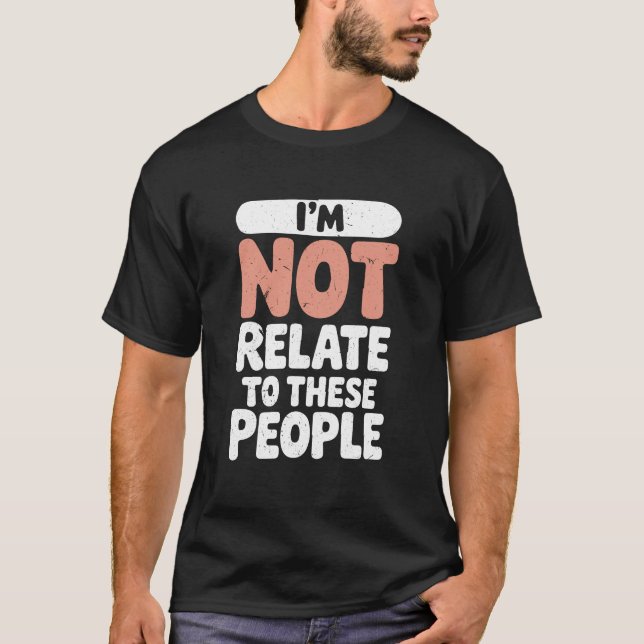 Funny I'm Not Related to These People Sarcastic T-Shirt (Front)