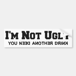 Funny: I'm Not Ugly: You Need Another Drink Bumper Sticker
