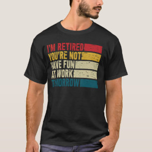 Funny I'm Retired You're Not Have Fun At Work Tomo T-Shirt