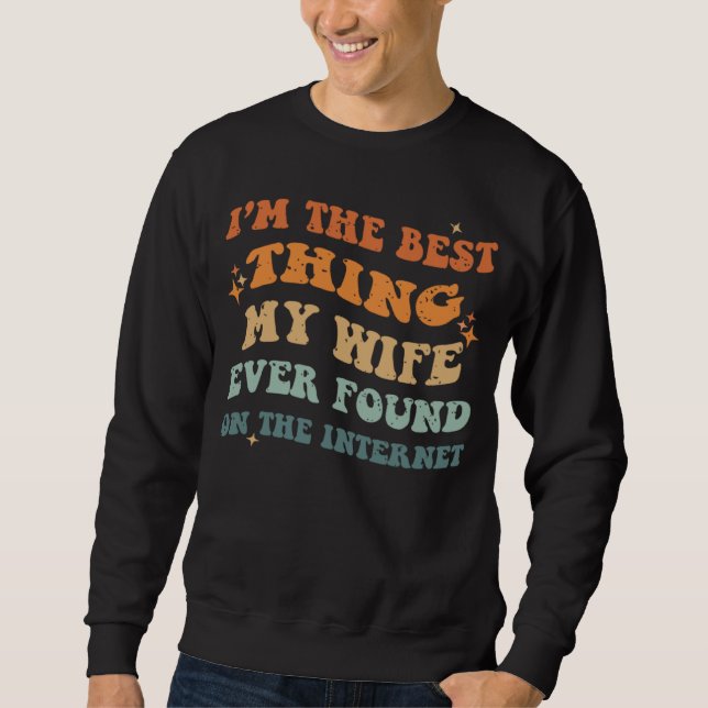 Funny I'm The Best Thing My Wife Ever Found On The Sweatshirt (Front)