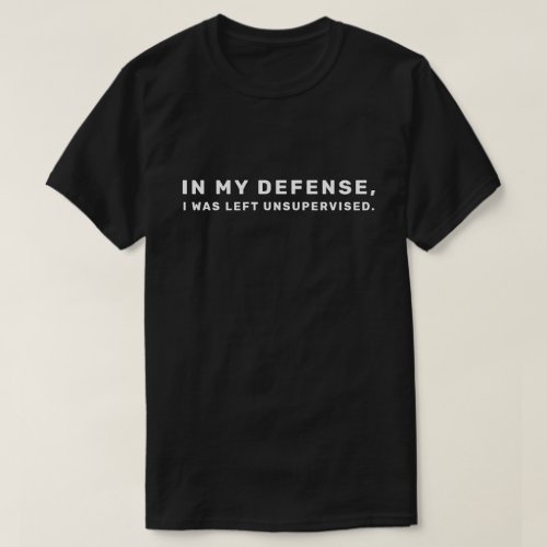 Funny In My Defense I Was Left Unsupervised Humor T_Shirt