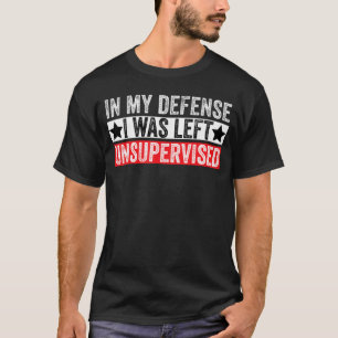 Funny in My Defense i was Left Unsupervised Sarcas T-Shirt