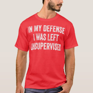 Funny In My Defense I Was Left Unsupervised T-Shirt