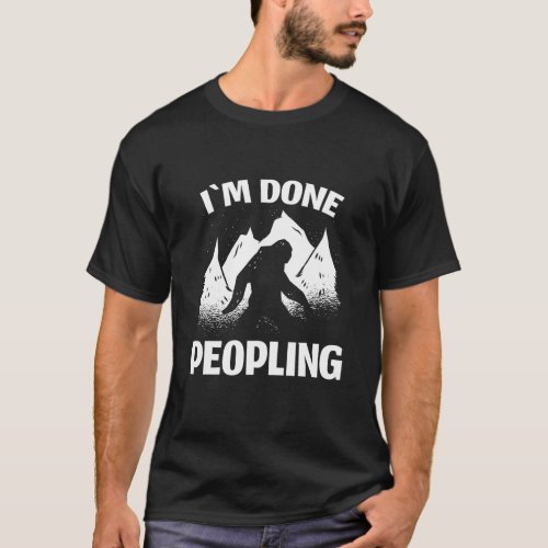 Funny Introvert Bigfoot Office Humor Im Done Peopl T_Shirt