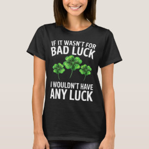 Funny irish bad luck quote clover saint patrick T-Shirt