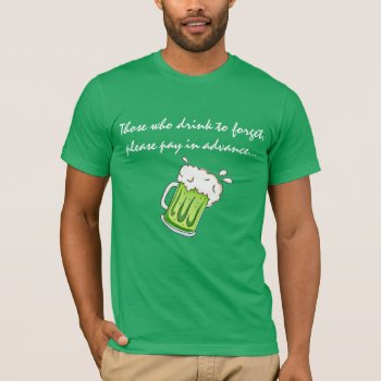 Funny Irish Saying "those Who Drink To Forget" T-shirt by Angharad13 at Zazzle
