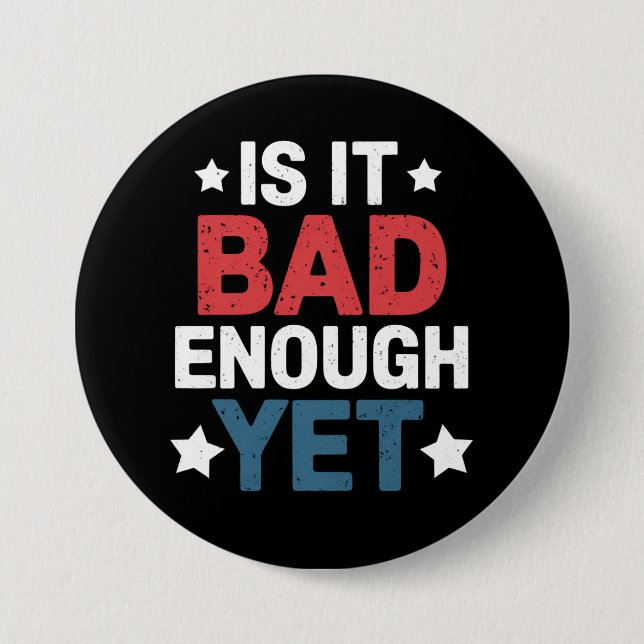 Funny Is It Bad Enough Yet Patriotic Political  Button (Front)
