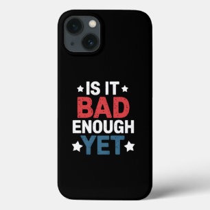 Funny Is It Bad Enough Yet Patriotic Political iPhone 13 Case
