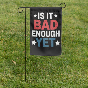 Funny Is It Bad Enough Yet Patriotic Political  Garden Flag