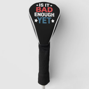 Funny Is It Bad Enough Yet Patriotic Political  Golf Head Cover