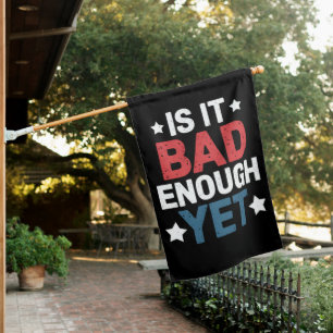 Funny Is It Bad Enough Yet Patriotic Political  House Flag