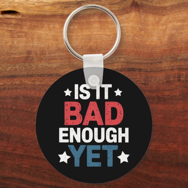 Funny Is It Bad Enough Yet Patriotic Political  Keychain (Front)