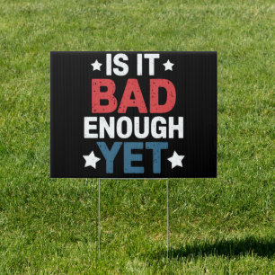 Funny Is It Bad Enough Yet Patriotic Political  Sign