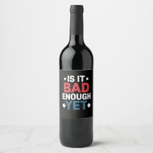 Funny Is It Bad Enough Yet Patriotic Political Wine Label