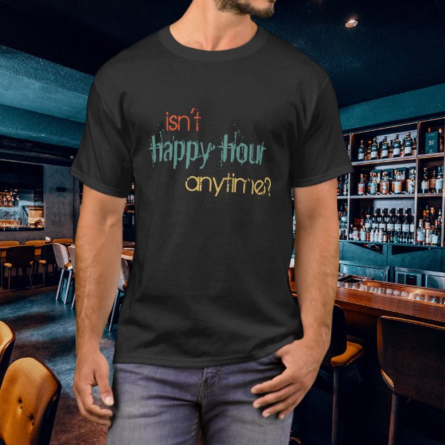 Funny Isn't Happy Hour Anytime Colorful Script T-Shirt (Creator Uploaded)