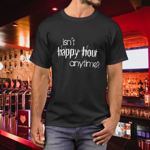 Funny Isnt Happy Hour Anytime T_Shirt