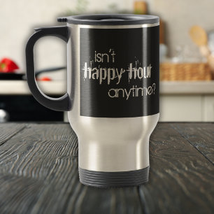 Funny Isn't Happy Hour Anytime Travel Mug