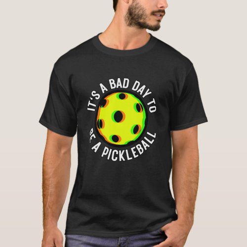 Funny Its A Bad Day To Be A Pickleball  T_Shirt