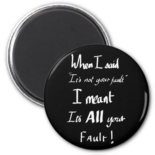Funny its all Your Fault Witty Quote Magnet