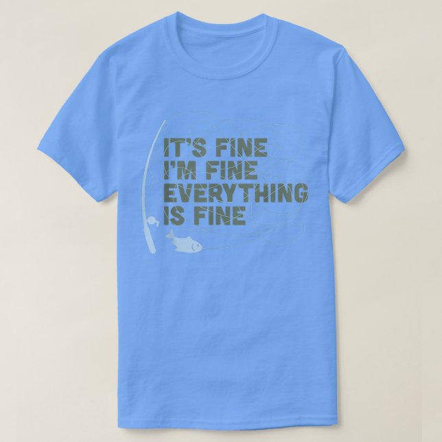 Funny Its Fine Im Fine Everything Is Fine Fishing  T-Shirt (Design Front)