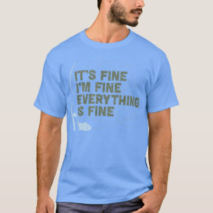Funny Its Fine Im Fine Everything Is Fine Fishing T-Shirt