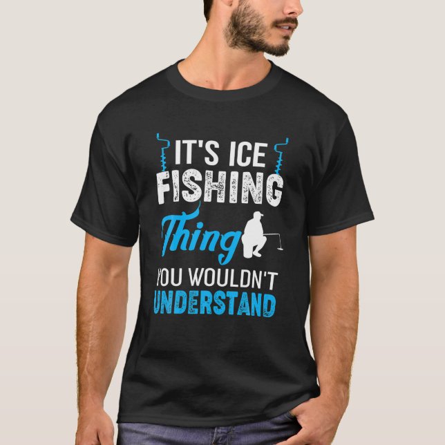 Funny Its Ice Fishing Thing Fisherman Quote Gift T-Shirt (Front)