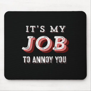 Funny It's My Job To Annoy You Sarcastic Joke  Mouse Pad