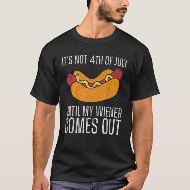 Funny It's Not 4th of July Until My Wiener Comes O T-Shirt (Front)