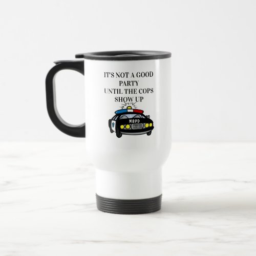 Funny Its Not A Good Party Until The Cops Show Up Travel Mug