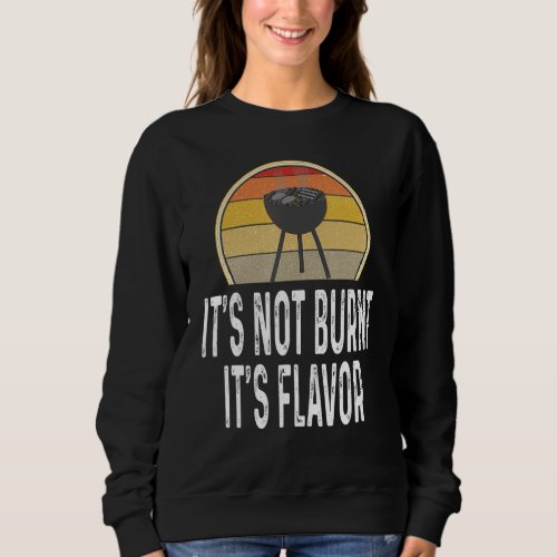 Funny Its Not Burnt Its Flavor Grill Charcoal Gr Sweatshirt