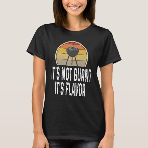 Funny Its Not Burnt Its Flavor Grill Charcoal Gr T_Shirt
