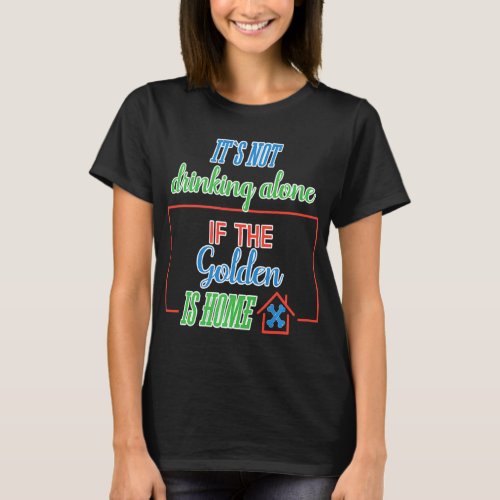 Funny Its Not Drinking Alone If The Golden Is  T_Shirt