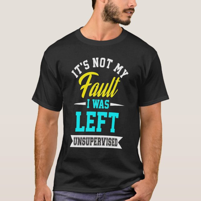 Funny Its Not My Fault I Was Left Unsupervised T-s T-Shirt (Front)
