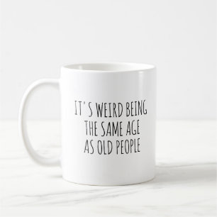 Funny, It's Weird Being The Same Age As Old People Coffee Mug
