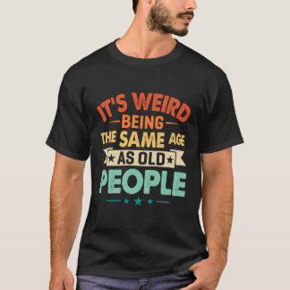 Funny It'S Weird Being The Same Age As Old People T-Shirt