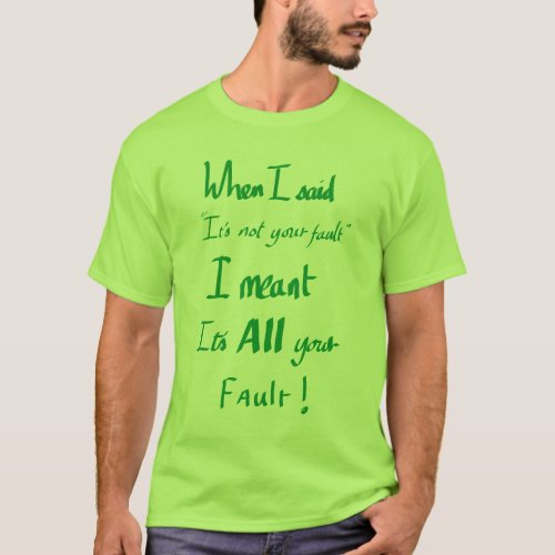 Funny Its Your Fault Witty Slogan Argument Green  T_Shirt