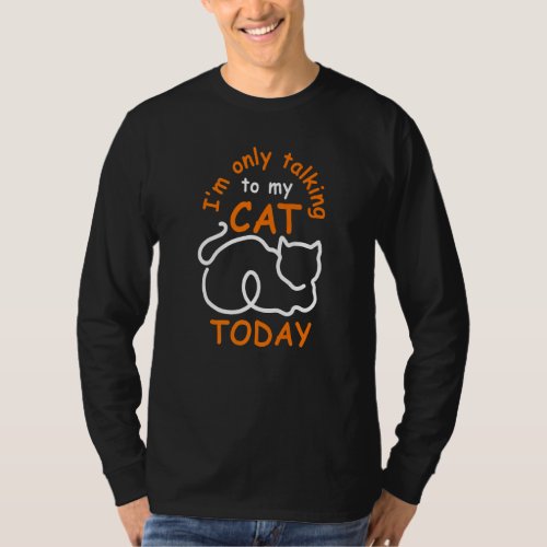 Funny Iu2019m Only Talking To My Cat Today T_Shirt