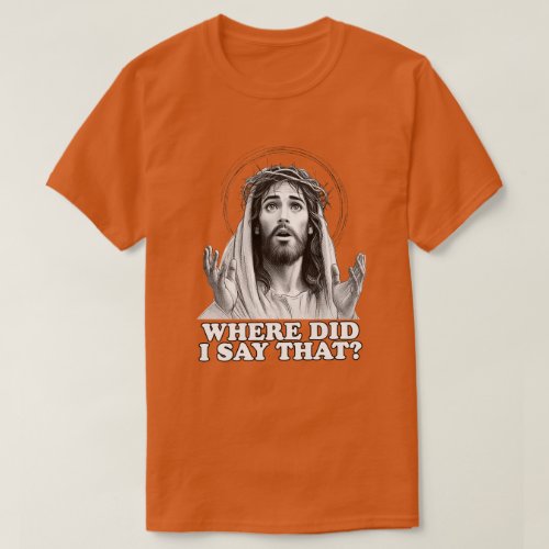 Funny Jesus Meme Where did I say that T_Shirt