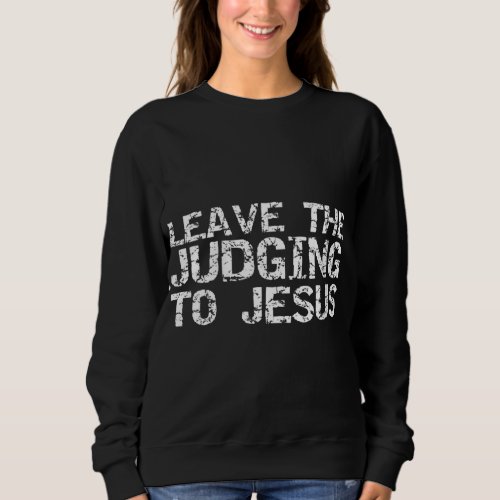 Funny Jesus Quote Christian Gift Leave the Judging Sweatshirt