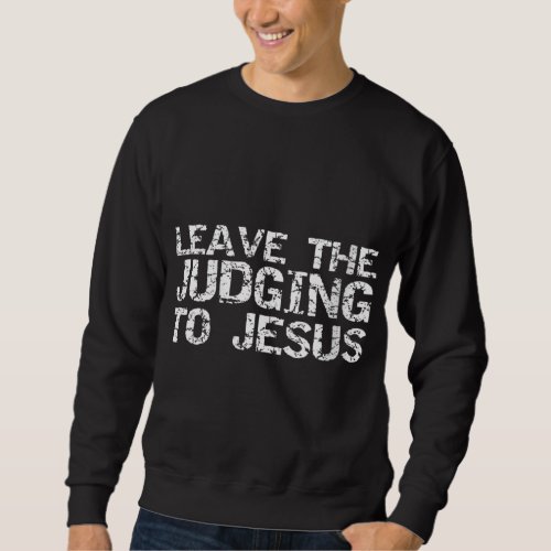 Funny Jesus Quote Christian Gift Leave the Judging Sweatshirt