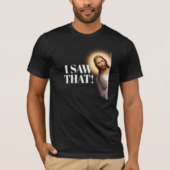 Funny Jesus Quote - I Saw That T-shirt by Shirtuosity at Zazzle