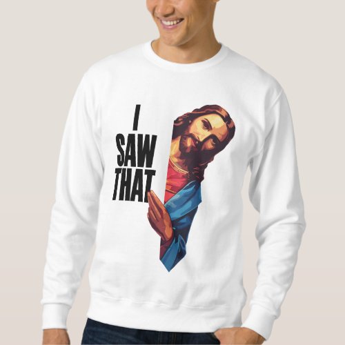Funny Jesus Shirt I Saw That Sweatshirt
