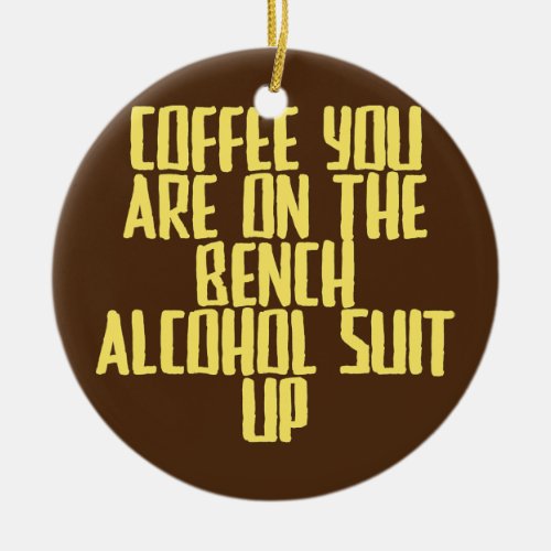 Funny Joke Sarcastic Coffee You Are On The Bench Ceramic Ornament