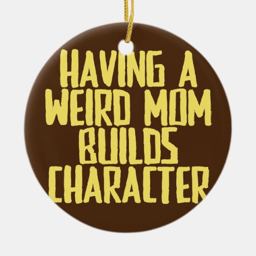 Funny Joke Sarcastic Having A Weird Mom Builds Ceramic Ornament